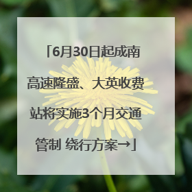 6月30日起成南高速隆盛、大英收费站将实施3个月交通管制 绕行方案→